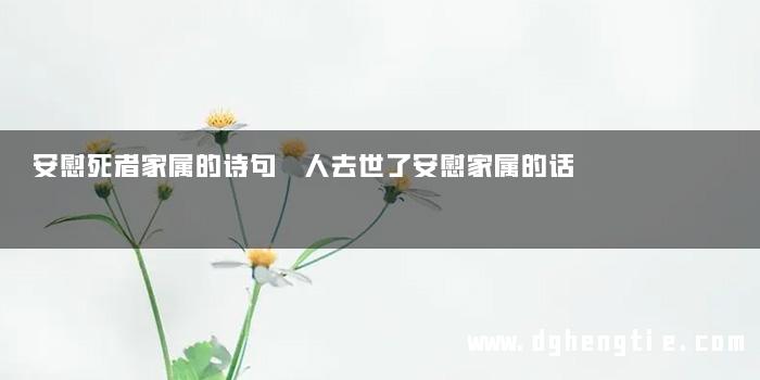 安慰死者家属的诗句 人去世了安慰家属的话